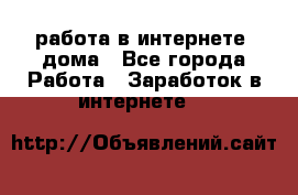 работа в интернете, дома - Все города Работа » Заработок в интернете   